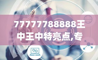 77777788888王中王中特亮点,专家解读说明_VR1.656