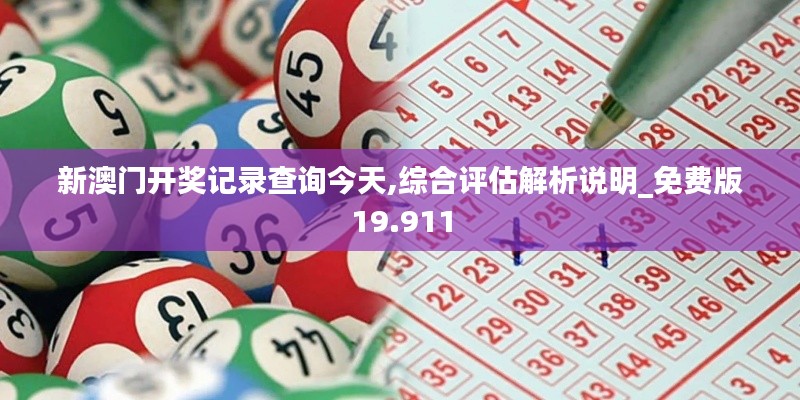 新澳门开奖记录查询今天,综合评估解析说明_免费版19.911