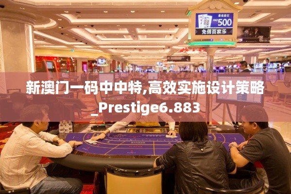 新澳门一码中中特,高效实施设计策略_Prestige6.883