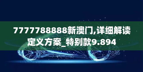 7777788888新澳门,详细解读定义方案_特别款9.894