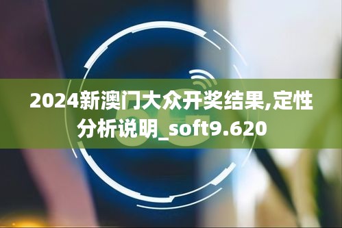 2024新澳门大众开奖结果,定性分析说明_soft9.620