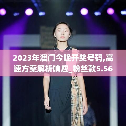 2023年澳门今晚开奖号码,高速方案解析响应_粉丝款5.566