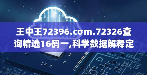 王中王72396.cσm.72326查询精选16码一,科学数据解释定义_尊贵款10.884